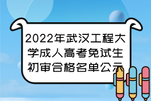 2022年武汉工程大学成人高考免试生初审合格名单公示