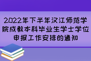 2022年下半年汉江师范学院成教本科毕业生学士学位申报工作安排的通知
