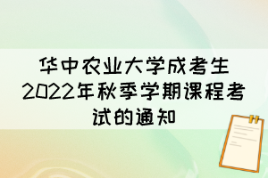 华中农业大学成考生2022年秋季学期课程考试的通知