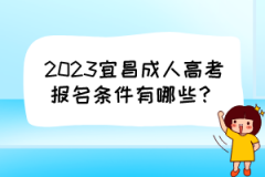 2023宜昌成人高考报名条件有哪些？