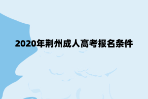 2020年荆州成人高考报名条件