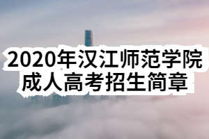 2020年汉江师范学院成人高考招生简章