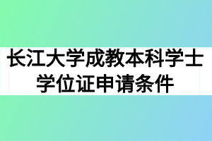 长江大学成教本科学士学位证申请条件