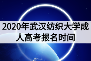 2020年武汉纺织大学成人高考报名时间