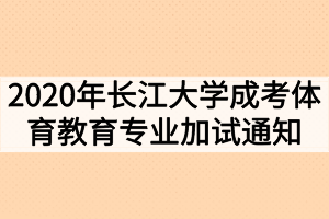 2020年长江大学成人高考体育教育专业加试通知