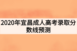2020年宜昌成人高考录取分数线预测