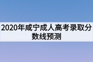 2020年咸宁成人高考录取分数线预测