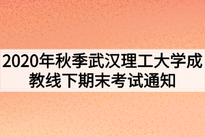 2020年秋季武汉理工大学成教线下期末考试通知