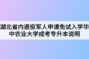2020年湖北省内退役军人申请免试入学华中农业大学成考专升本说明