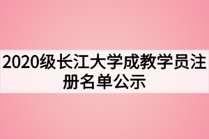 2020级长江大学成教学员注册名单公示