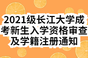 2021级长江大学成考新生入学资格审查及学籍注册通知