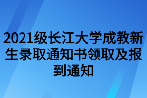 2021级长江大学成教新生录取通知书领取及报到通知