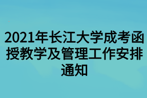 2021年长江大学成考函授教学及管理工作安排通知