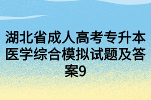 湖北省成人高考专升本医学综合模拟试题及答案9