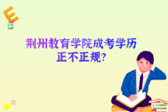 荆州教育学院成考学历正不正规？