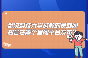 武汉科技大学成教的录取通知会在哪个官网平台