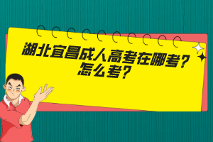 湖北宜昌成人高考在哪考？怎么考？