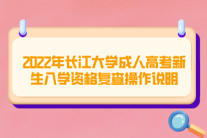 2022年长江大学成人高考新生入学资格复查操作说明