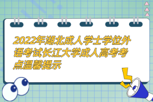 2022年湖北成人学士学位外语考试长江大学成人高考考点温馨提示