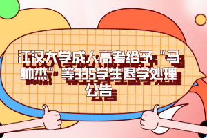 江汉大学成人高考给予“马帅杰”等335学生退学处理公告