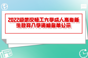 2022级武汉轻工大学成人高考新生放弃入学资格名单公示