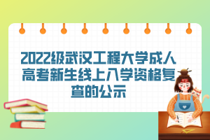 2022级武汉工程大学成人高考新生线上入学资格复查的公示