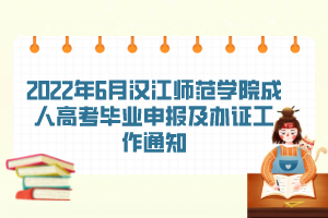 2022年6月汉江师范学院成人高考毕业申报及办证工作通知