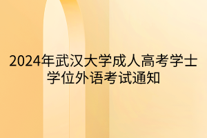 2024年武汉大学成人高考学士学位外语考试通知