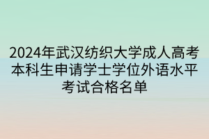 2024年武汉纺织大学成人高考本科生申请学士学位外语水平考试合格名单