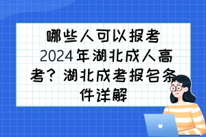 哪些人可以报考2024年湖北成人高考？湖北成考报名条件详解