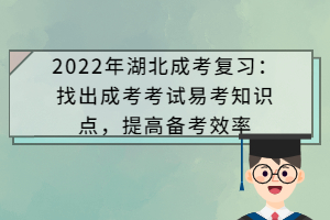 2022年湖北成考复习：找出成考考试易考知识点，提高备考效率