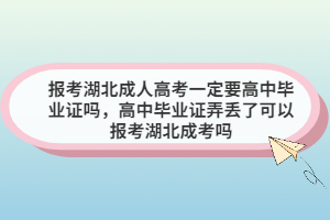 报考湖北成人高考一定要高中毕业证吗，高中毕业证弄丢了可以报考湖北成考吗