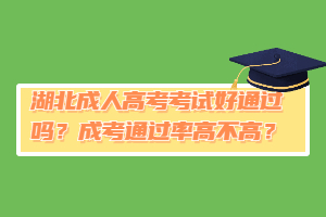 湖北成人高考考试好通过吗？成考通过率高不高？
