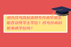 湖北成考高起本和专升本毕业生能否获得学士学位？成考升本科能申请学位吗？