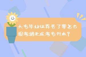 大专毕业证弄丢了要怎么报考湖北成考专升本？