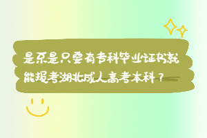 是不是只要有专科毕业证书就能报考湖北成人高考本科？