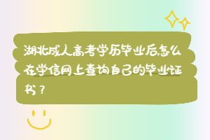 湖北成人高考学历毕业后怎么在学信网上查询自己的毕业证书？