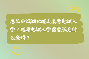 怎么申请湖北成人高考免试入学？成考免试入学需要满足什么条件？