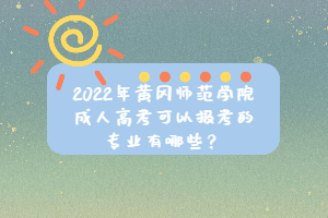 2022年黄冈师范学院成考考试时间是什么时候？成考考试科目有哪些？