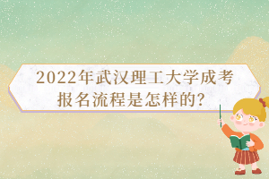 2022年武汉理工大学成考报名流程是怎样的？