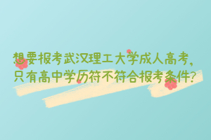 想要报考武汉理工大学成人高考，只有高中学历符不符合报考条件？