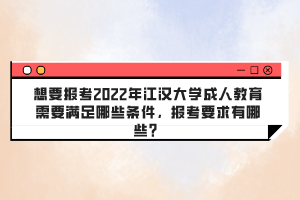 想要报考2022年江汉大学成人教育需要满足哪些条件，报考要求有哪些？