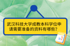 武汉科技大学成教本科学位申请需要准备的资料有哪些？