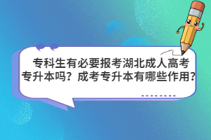 专科生有必要报考湖北成人高考专升本吗？成考专升本有哪些作用？