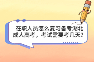 在职人员怎么复习备考湖北成人高考，考试需要考几天？