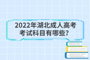 2022年湖北成人高考考试科目有哪些？