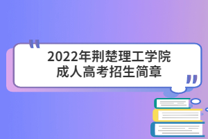 2022年荆楚理工学院成人高考招生简章