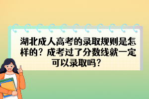 湖北成人高考的录取规则是怎样的？成考过了分数线就一定可以录取吗？