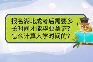 报名湖北成考后需要多长时间才能毕业拿证？怎么计算入学时间的？