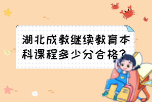 2023年湖北成教继续教育本科课程多少分合格？